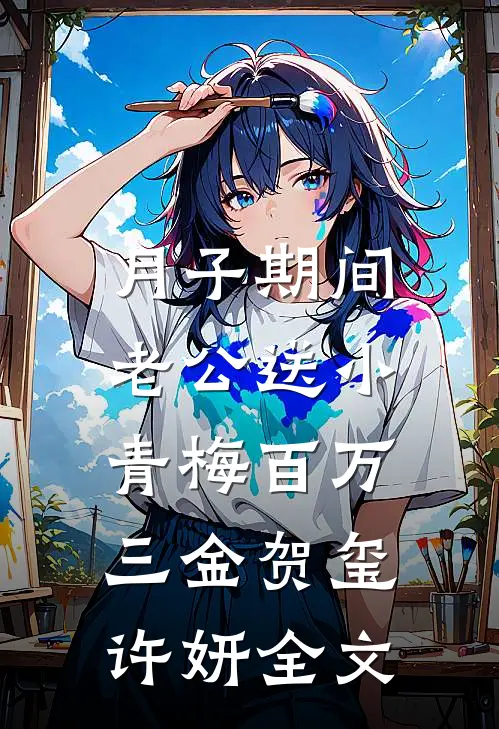 月子期间，老公送小青梅百万三金贺玺许妍全文