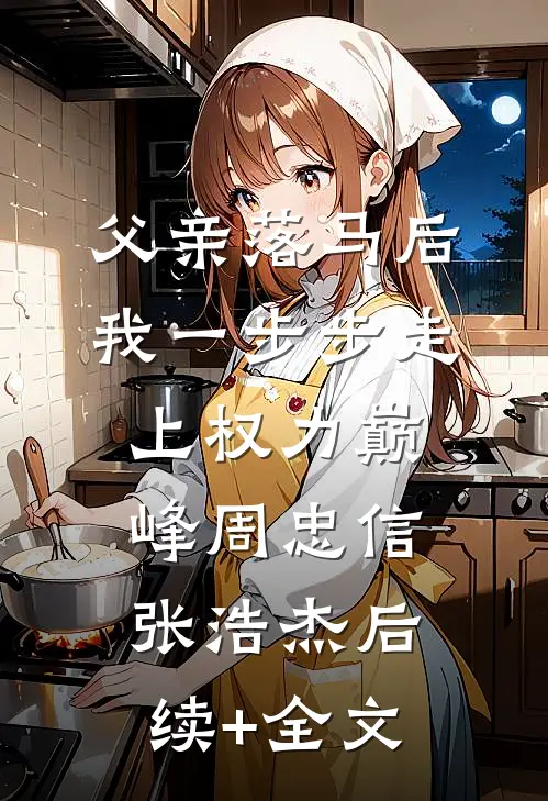 父亲落马后，我一步步走上权力巅峰周忠信张浩杰后续+全文