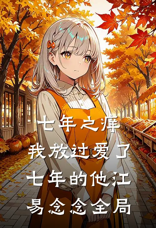 七年之痒，我放过爱了七年的他江易念念全局