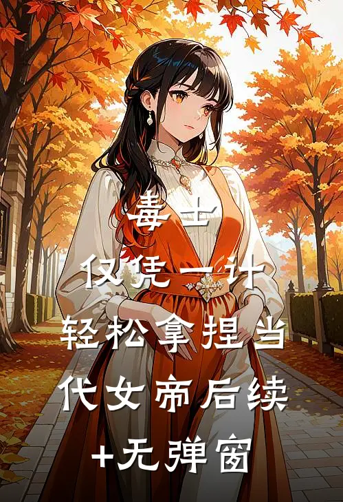毒士：仅凭一计，轻松拿捏当代女帝后续+无弹窗