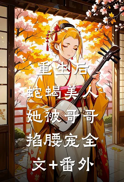 重生后，蛇蝎美人她被哥哥掐腰宠全文+番外