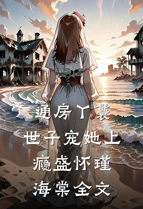 通房丫鬟，世子宠她上瘾盛怀瑾海棠全文