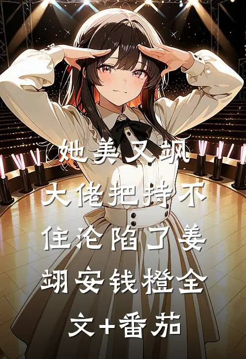 她美又飒，大佬把持不住沦陷了姜翊安钱橙全文+番茄