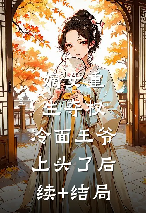 嫡女重生夺权，冷面王爷上头了后续+结局
