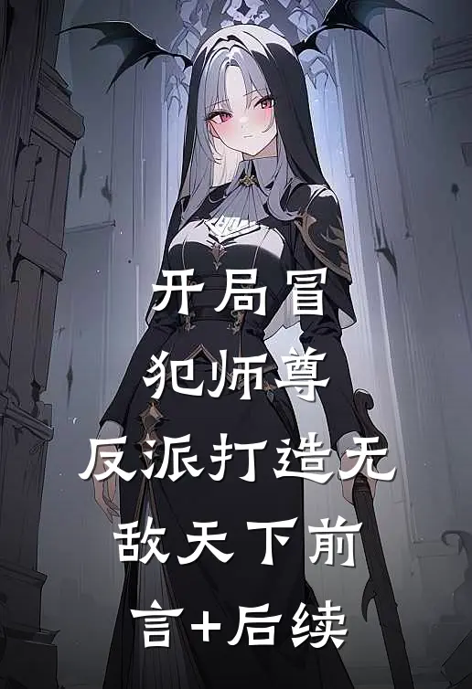 开局冒犯师尊，反派打造无敌天下前言+后续