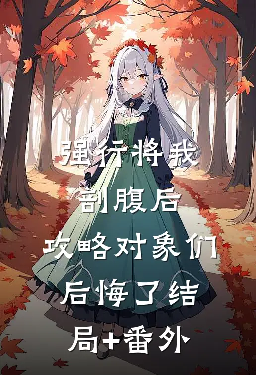 强行将我剖腹后，攻略对象们后悔了结局+番外
