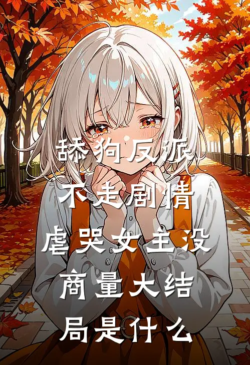 舔狗反派不走剧情，虐哭女主没商量大结局是什么