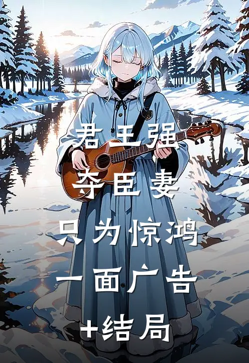 君王强夺臣妻，只为惊鸿一面广告+结局