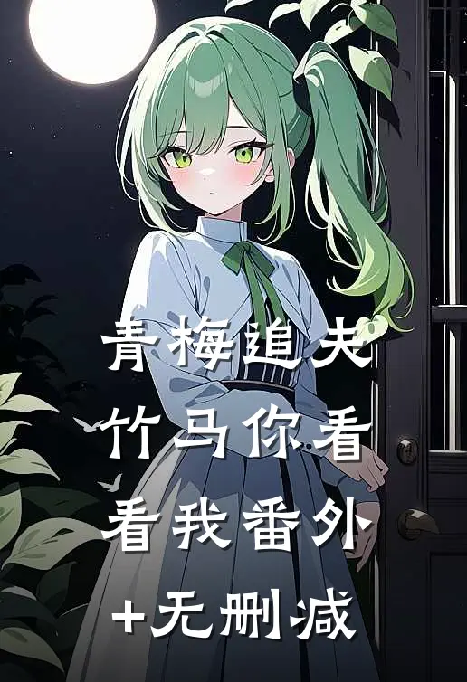 青梅追夫，竹马你看看我番外+无删减