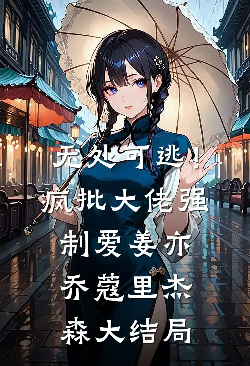 无处可逃！疯批大佬强制爱姜亦乔蔻里·杰森大结局