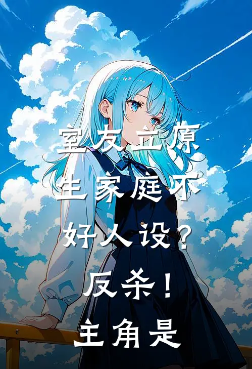 室友立原生家庭不好人设？反杀！主角是