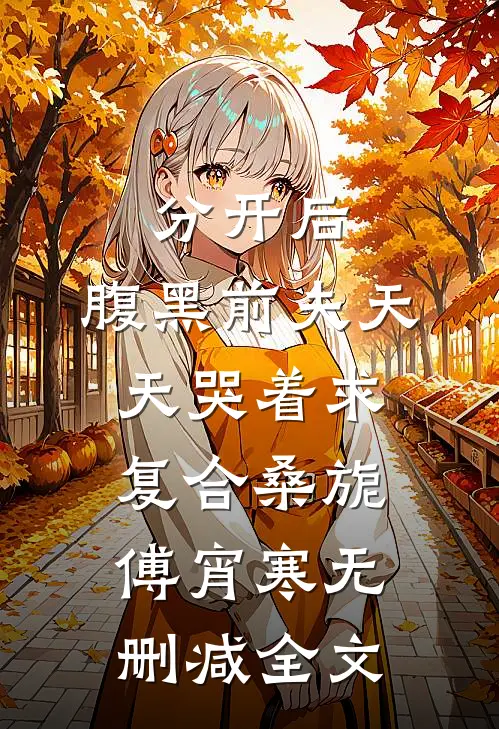 分开后，腹黑前夫天天哭着求复合桑旎傅宵寒无删减全文