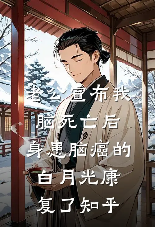 老公宣布我脑死亡后，身患脑癌的白月光康复了知乎