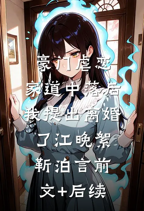 豪门虐恋：家道中落后我提出离婚了江晚絮靳泊言前文+后续