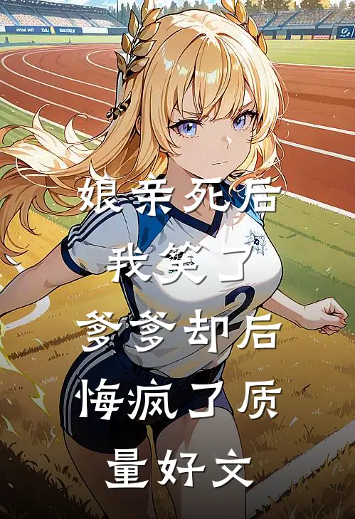 娘亲死后我笑了，爹爹却后悔疯了质量好文