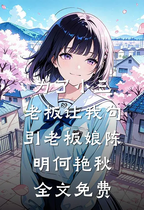 为了小三，老板让我勾引老板娘陈明何艳秋全文免费