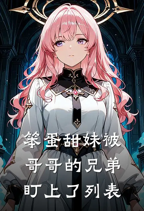 笨蛋甜妹被哥哥的兄弟盯上了列表