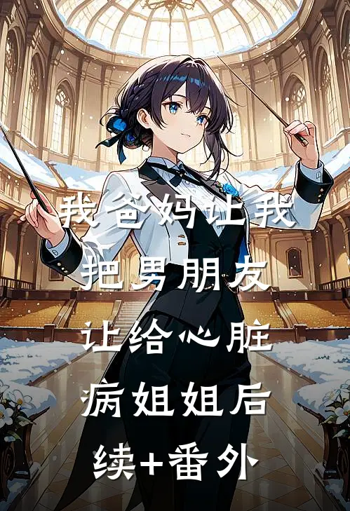 我爸妈让我把男朋友让给心脏病姐姐后续+番外