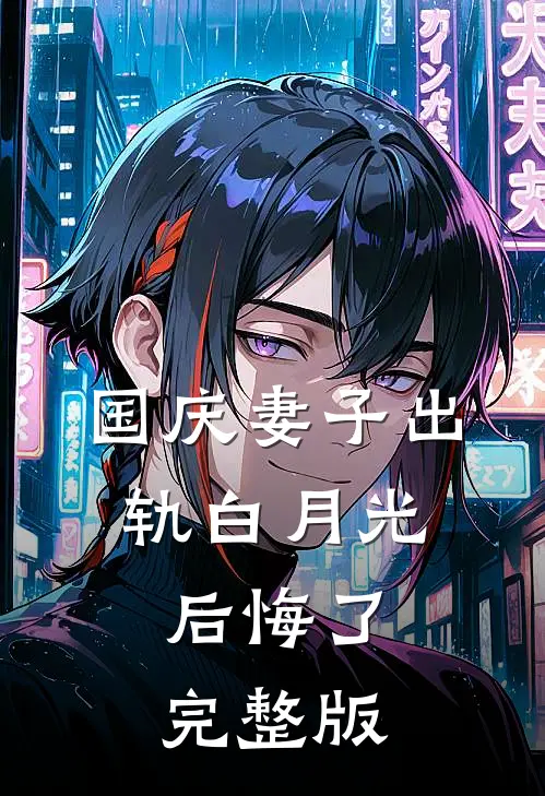 国庆妻子出轨白月光，后悔了完整版
