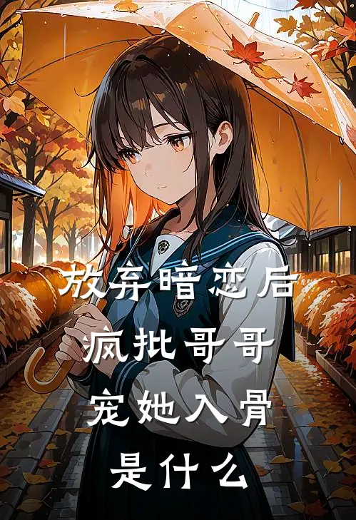 放弃暗恋后，疯批哥哥宠她入骨是什么