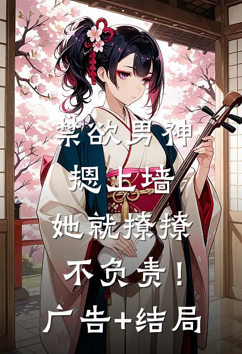 禁欲男神摁上墙，她就撩撩不负责！广告+结局