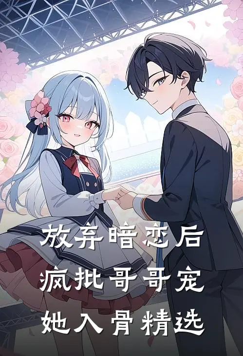 放弃暗恋后，疯批哥哥宠她入骨精选