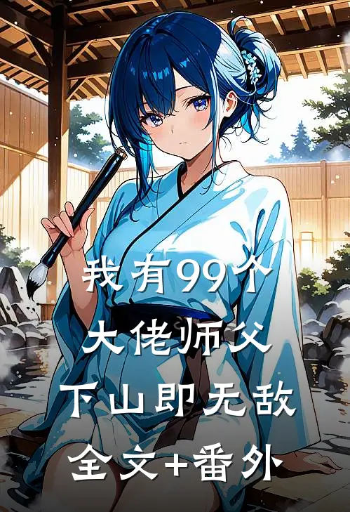 我有99个大佬师父，下山即无敌全文+番外
