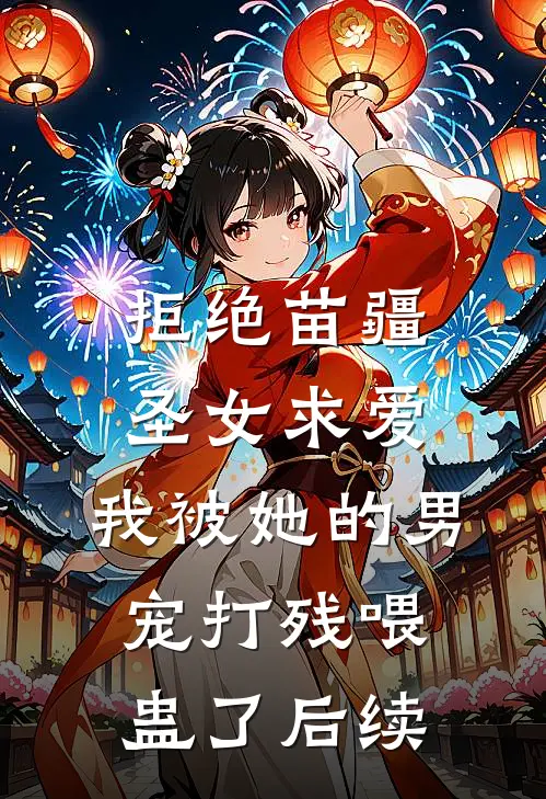 拒绝苗疆圣女求爱，我被她的男宠打残喂蛊了后续