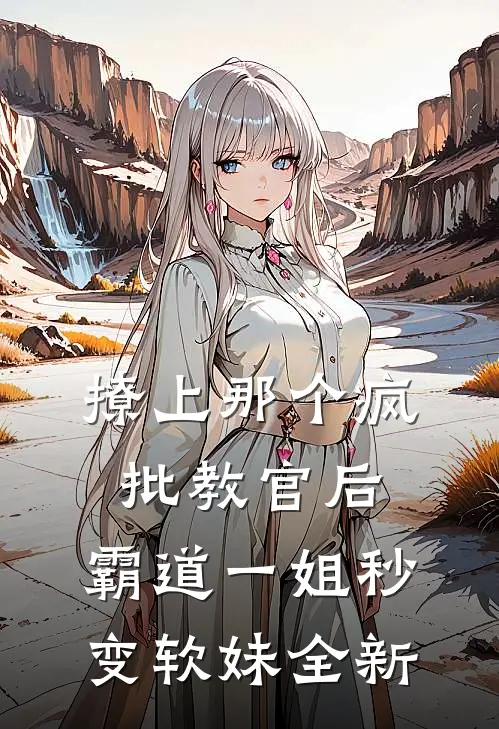 撩上那个疯批教官后，霸道一姐秒变软妹全新