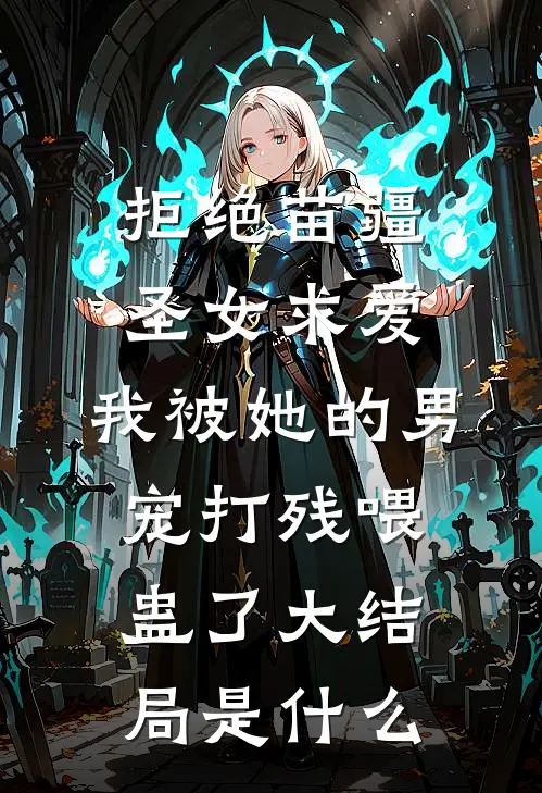 拒绝苗疆圣女求爱，我被她的男宠打残喂蛊了大结局是什么