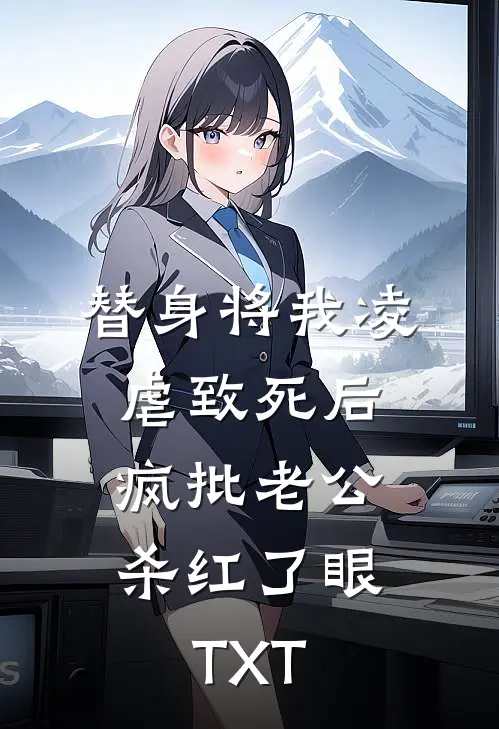替身将我凌虐致死后，疯批老公杀红了眼TXT