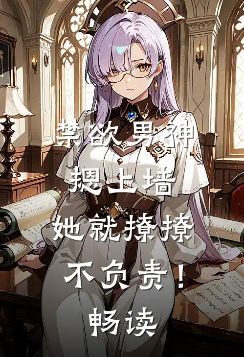 禁欲男神摁上墙，她就撩撩不负责！畅读