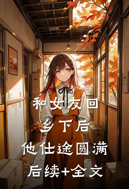 和女友回乡下后，他仕途圆满后续+全文