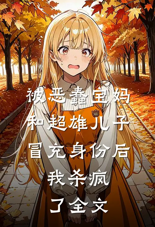 被恶蠢宝妈和超雄儿子冒充身份后，我杀疯了全文