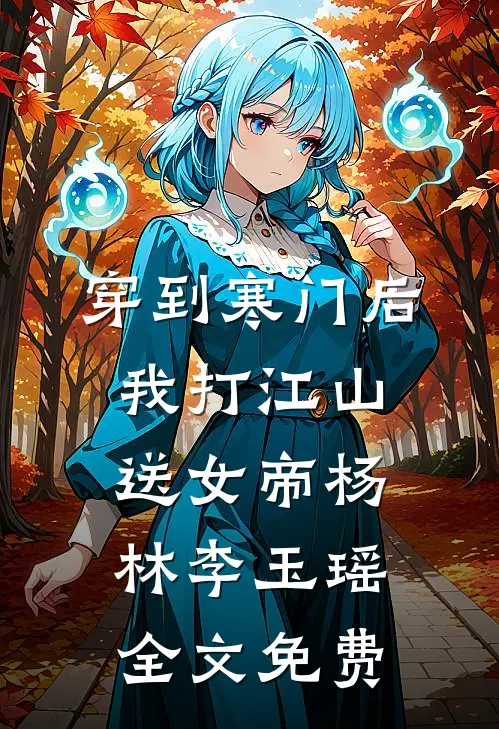 穿到寒门后，我打江山送女帝杨林李玉瑶全文免费