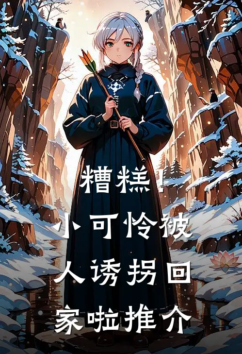 糟糕！小可怜被人诱拐回家啦推介