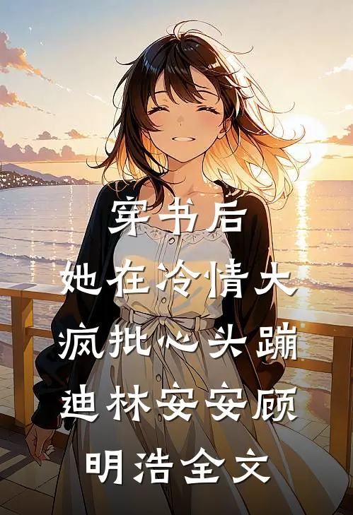 穿书后，她在冷情大疯批心头蹦迪林安安顾明浩全文