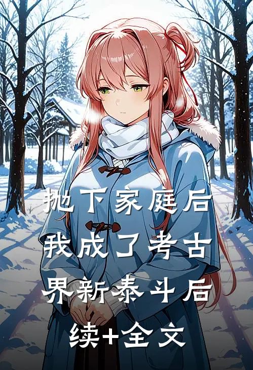 抛下家庭后，我成了考古界新泰斗后续+全文