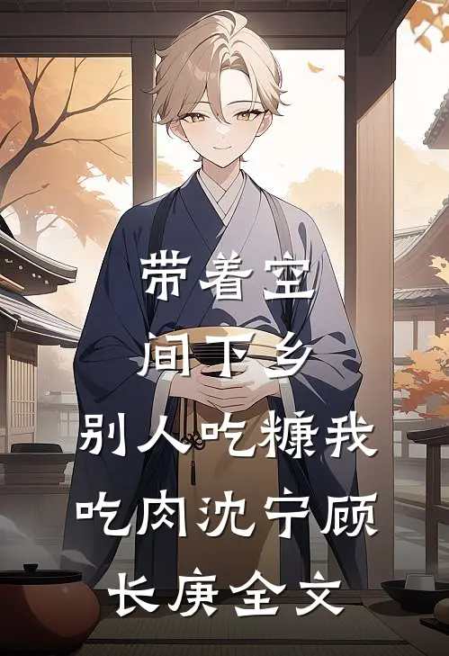 带着空间下乡，别人吃糠我吃肉沈宁顾长庚全文