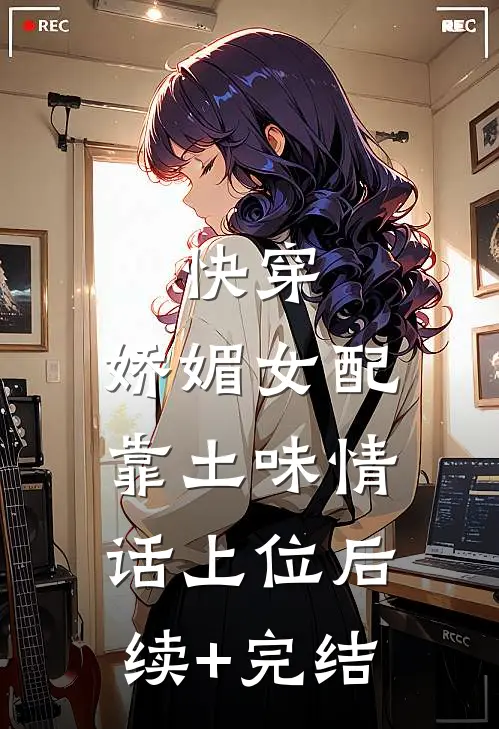 快穿：娇媚女配靠土味情话上位后续+完结