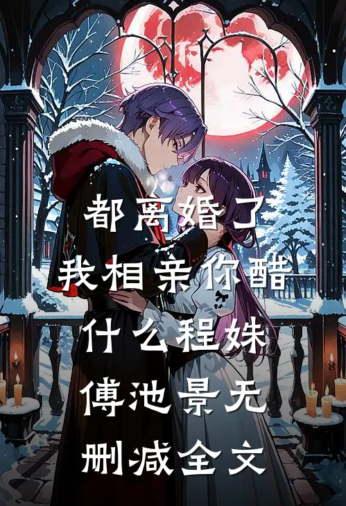 都离婚了，我相亲你醋什么程姝傅池景无删减全文