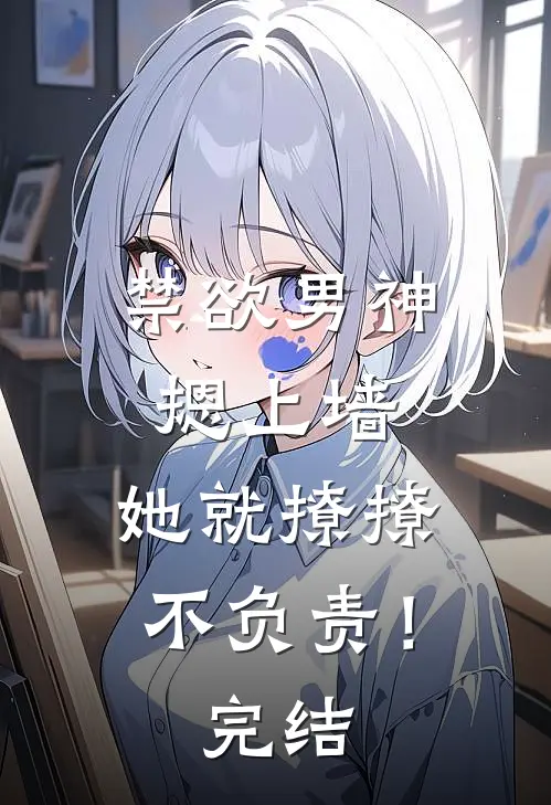 禁欲男神摁上墙，她就撩撩不负责！完结