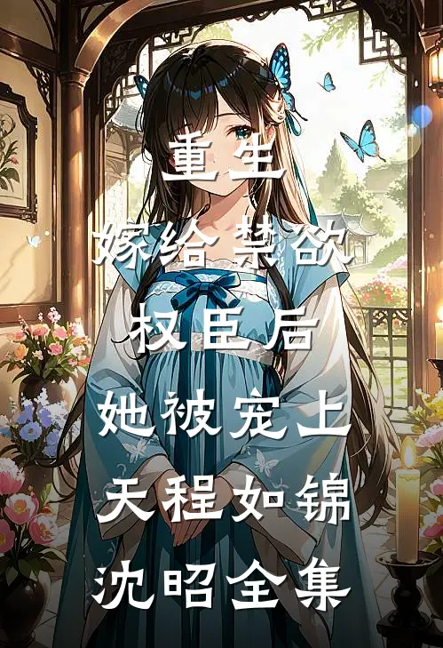 重生：嫁给禁欲权臣后，她被宠上天程如锦沈昭全集
