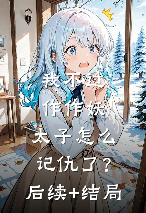 我不过作作妖，太子怎么记仇了？后续+结局