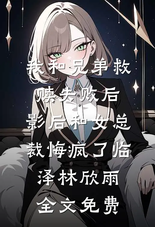 我和兄弟救赎失败后，影后和女总裁悔疯了临泽林欣雨全文免费