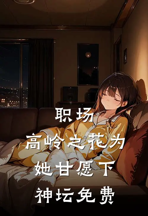 职场：高岭之花为她甘愿下神坛免费