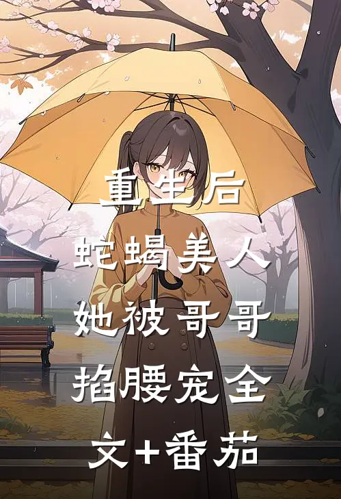 重生后，蛇蝎美人她被哥哥掐腰宠全文+番茄