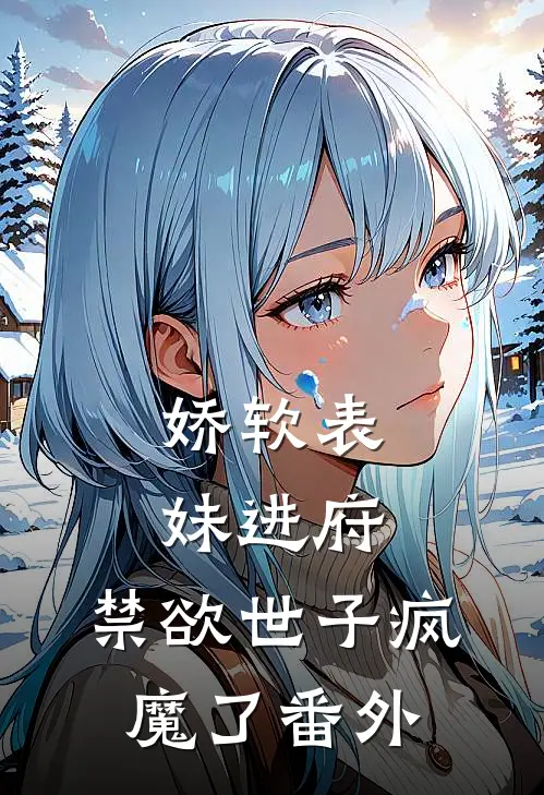 娇软表妹进府：禁欲世子疯魔了番外