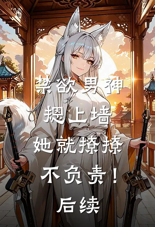 禁欲男神摁上墙，她就撩撩不负责！后续