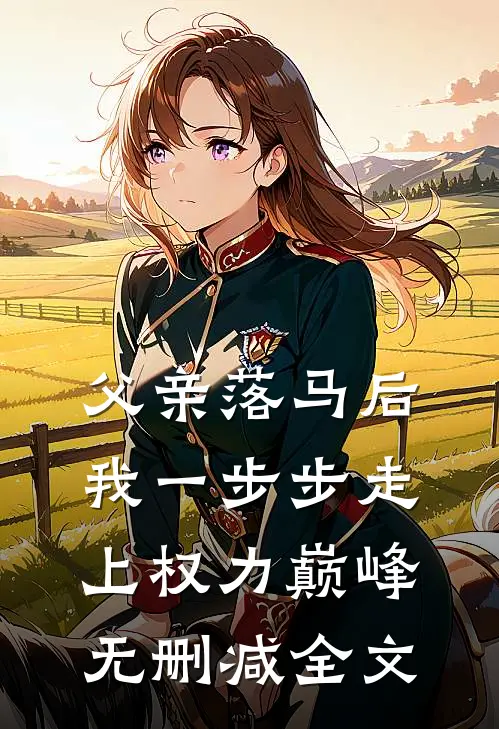 父亲落马后，我一步步走上权力巅峰无删减全文